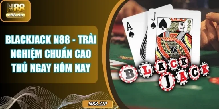 Blackjack N88 - Trải Nghiệm Chuẩn Cao Thủ Ngay Hôm Nay