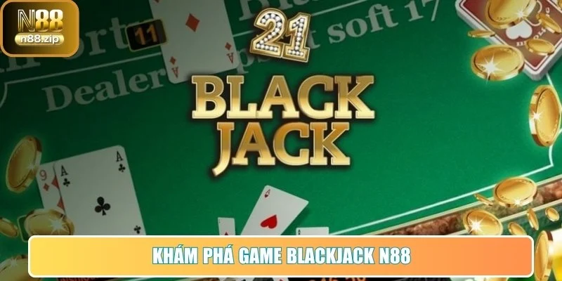 Blackjack N88 - Trải Nghiệm Chuẩn Cao Thủ Ngay Hôm Nay 1 Khám phá game Blackjack tại N88